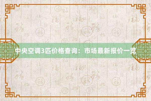 中央空调3匹价格查询：市场最新报价一览